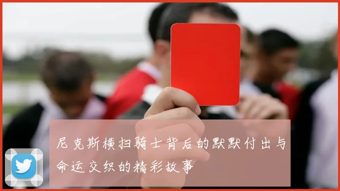 尼克斯横扫骑士背后的默默付出与命运交织的精彩故事