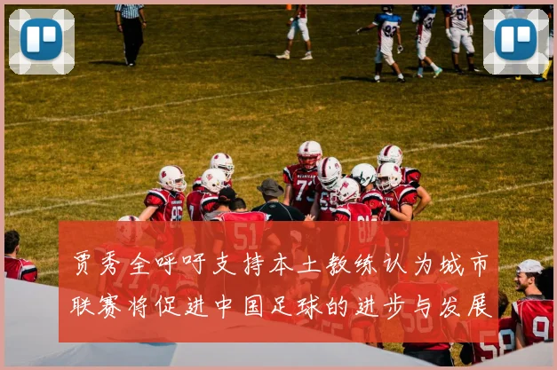 贾秀全呼吁支持本土教练认为城市联赛将促进中国足球的进步与发展