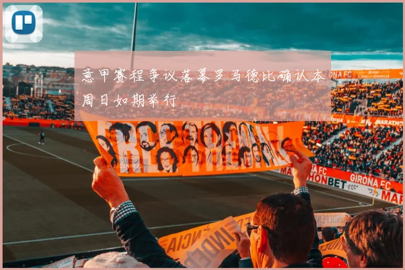 意甲赛程争议落幕罗马德比确认本周日如期举行