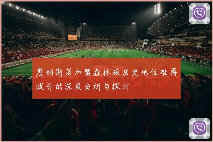 詹姆斯若加盟森林狼历史地位难再提升的深度分析与探讨