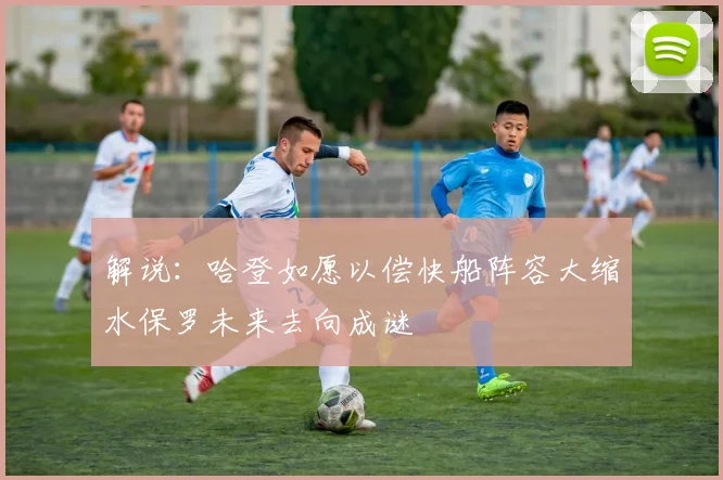 解说：哈登如愿以偿快船阵容大缩水保罗未来去向成谜
