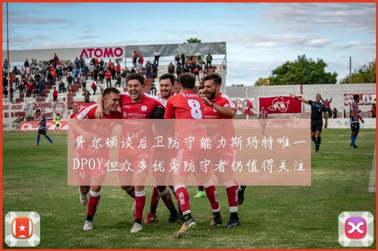 费尔顿谈后卫防守能力斯玛特唯一DPOY但众多优秀防守者仍值得关注