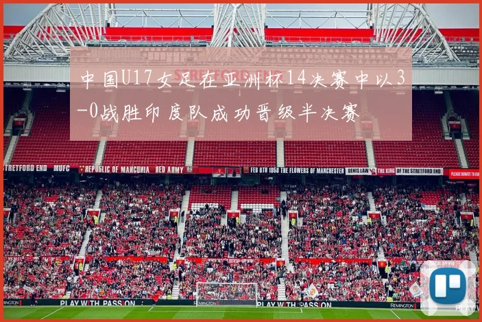 中国U17女足在亚洲杯14决赛中以3-0战胜印度队成功晋级半决赛
