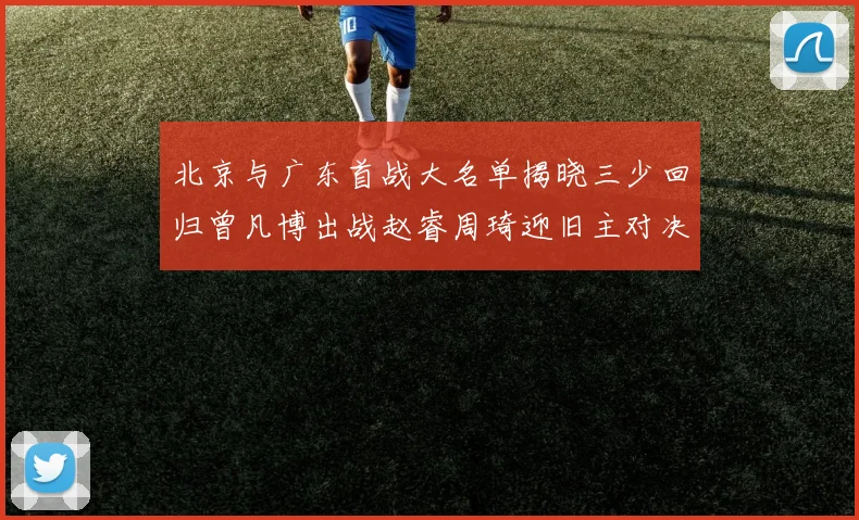 北京与广东首战大名单揭晓三少回归曾凡博出战赵睿周琦迎旧主对决