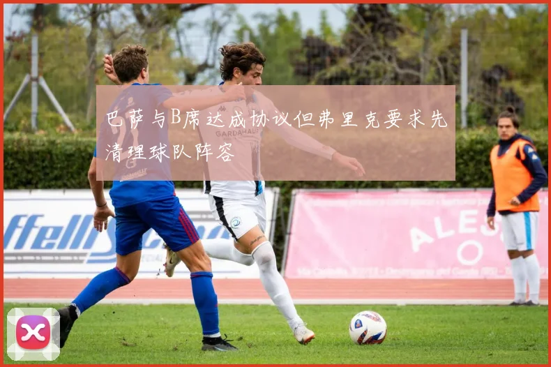 巴萨与B席达成协议但弗里克要求先清理球队阵容
