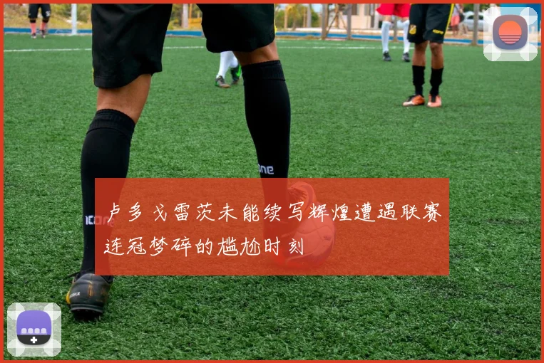 卢多戈雷茨未能续写辉煌遭遇联赛连冠梦碎的尴尬时刻